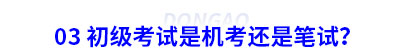 03 初級會計(jì)考試是機(jī)考還是筆試？