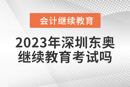 2023年深圳東奧會計繼續(xù)教育考試嗎？