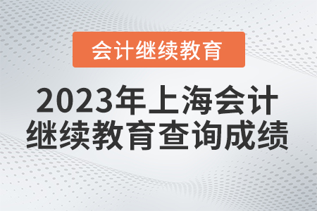 2023年上海會計繼續(xù)教育查詢成績?nèi)肟? alt=