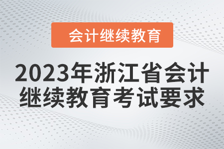 2023年浙江省會(huì)計(jì)繼續(xù)教育考試要求 2023年浙江省會(huì)計(jì)繼續(xù)教育考試要求