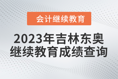 2023年吉林東奧會計繼續(xù)教育成績查詢方式 2023年吉林東奧會計繼續(xù)教育成績查詢方式