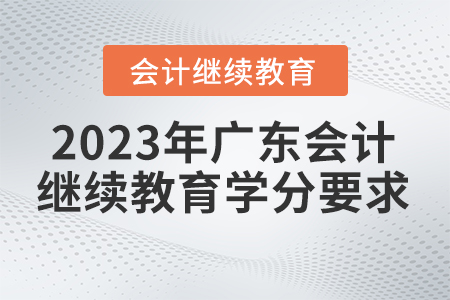 2023年廣東省會(huì)計(jì)繼續(xù)教育學(xué)分要求 2023年廣東省會(huì)計(jì)繼續(xù)教育學(xué)分要求
