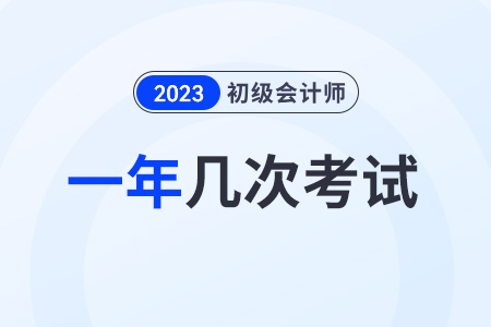 2023初級會計(jì)一年考幾次？在幾月？