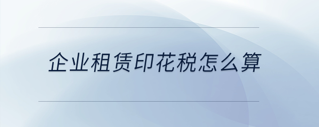 企業(yè)租賃印花稅怎么算？