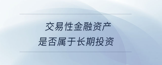 交易性金融資產(chǎn)是否屬于長期投資 交易性金融資產(chǎn)是否屬于長期投資