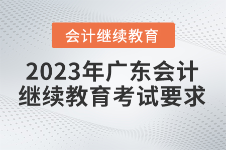 2023年廣東省會計繼續(xù)教育考試要求 2023年廣東省會計繼續(xù)教育考試要求