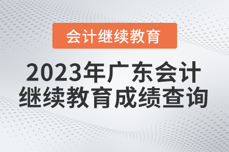 2023年廣東省會計繼續(xù)教育成績查詢 2023年廣東省會計繼續(xù)教育成績查詢