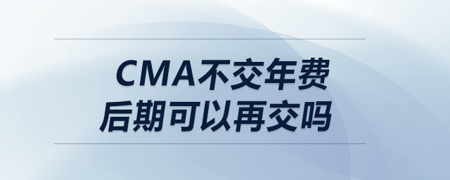 cma不交年費后期可以再交嗎 cma不交年費后期可以再交嗎
