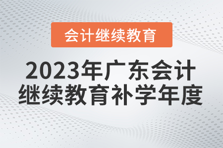 2023年廣東省會計繼續(xù)教育補(bǔ)學(xué)年度 2023年廣東省會計繼續(xù)教育補(bǔ)學(xué)年度
