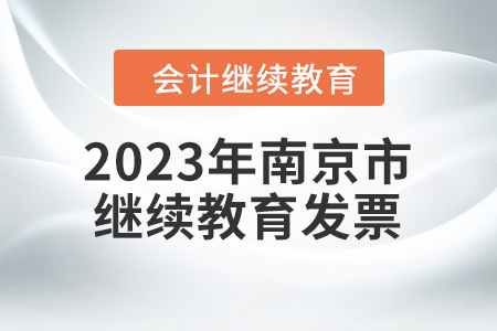 2023年南京市會計繼續(xù)教育發(fā)票申請流程 2023年南京市會計繼續(xù)教育發(fā)票申請流程