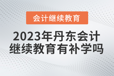 2023年丹東市會計繼續(xù)教育有補學嗎？
