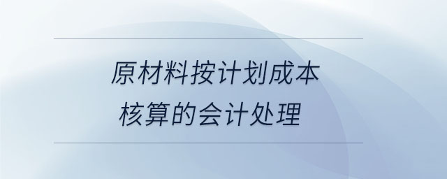 原材料按計劃成本核算的會計處理 原材料按計劃成本核算的會計處理