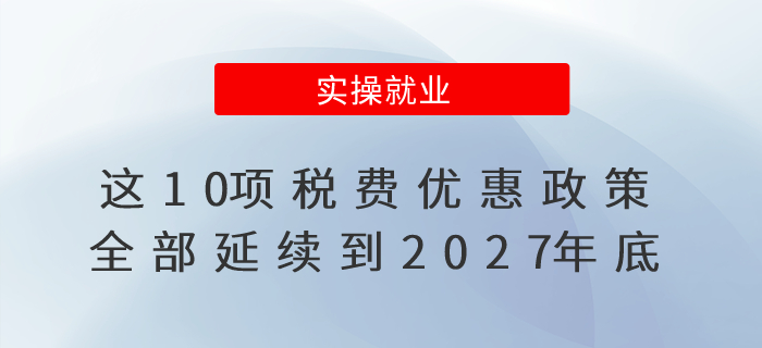 這10項稅費優(yōu)惠政策，全部延續(xù)到2027年底！