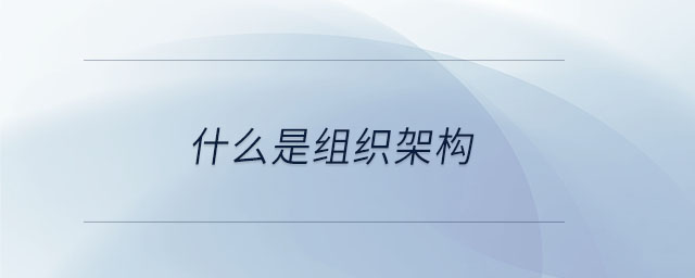 什么是組織架構(gòu) 什么是組織架構(gòu)