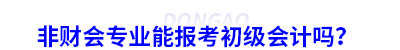 非財會專業(yè)能報考初級會計嗎？