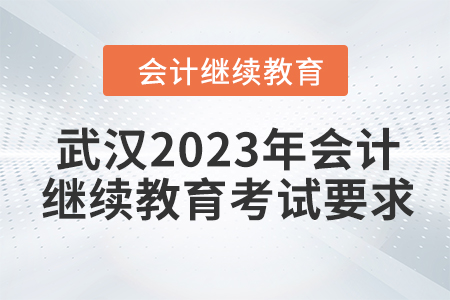 武漢2023年會計繼續(xù)教育考試要求 武漢2023年會計繼續(xù)教育考試要求
