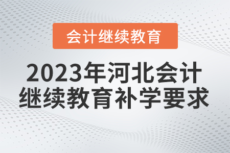 2023年河北省繼續(xù)教育網(wǎng)補(bǔ)學(xué)要求 2023年河北省繼續(xù)教育網(wǎng)補(bǔ)學(xué)要求