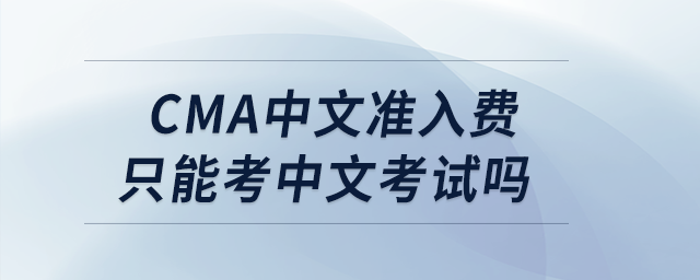 cma中文準(zhǔn)入費(fèi)只能考中文考試嗎