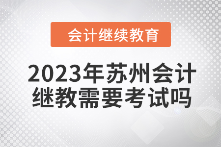 2023年蘇州會計繼續(xù)教育需要考試嗎？