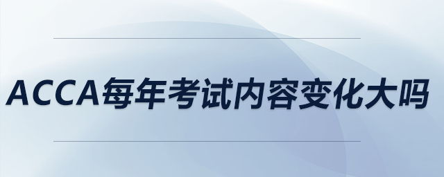 acca每年考試內(nèi)容變化大嗎 acca每年考試內(nèi)容變化大嗎