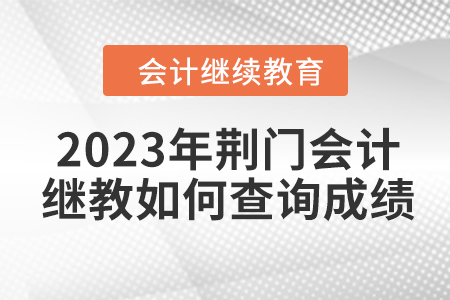 2023年荊門會計繼續(xù)教育如何查詢成績？