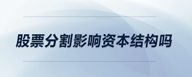 股票分割影響資本結(jié)構(gòu)嗎 股票分割影響資本結(jié)構(gòu)嗎