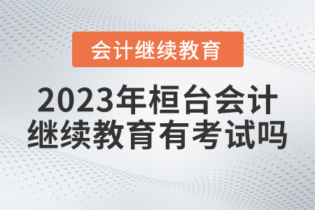 2023年桓臺(tái)會(huì)計(jì)繼續(xù)教育有考試嗎？