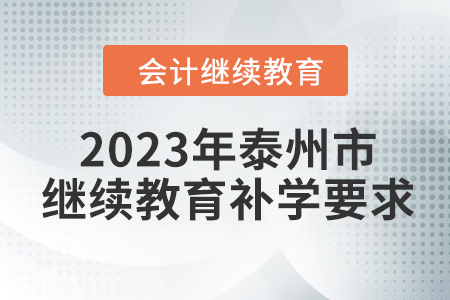 2023年泰州市會(huì)計(jì)繼續(xù)教育補(bǔ)學(xué)要求 2023年泰州市會(huì)計(jì)繼續(xù)教育補(bǔ)學(xué)要求