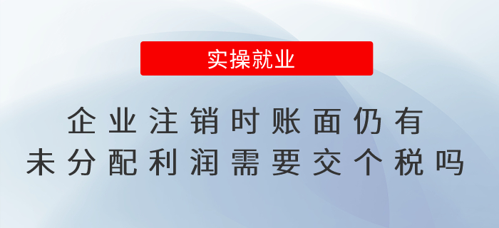 企業(yè)注銷時(shí)賬面仍有未分配利潤， 需要交個(gè)稅嗎？