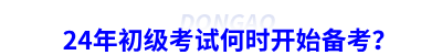 24年初級會計考試何時開始備考？