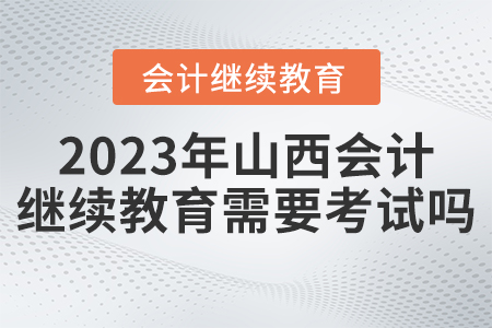 2023年山西繼續(xù)教育網(wǎng)需要考試嗎？