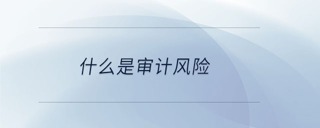 什么是審計(jì)風(fēng)險(xiǎn)