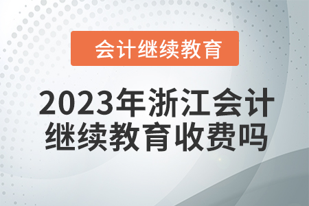 2023年浙江會計繼續(xù)教育收費嗎？