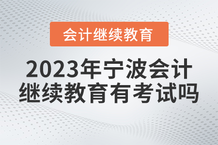 2023年寧波市會計人員繼續(xù)教育有考試嗎？