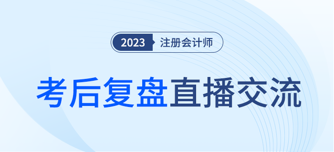 考后復盤直播！2023年注冊會計師考試考后交流