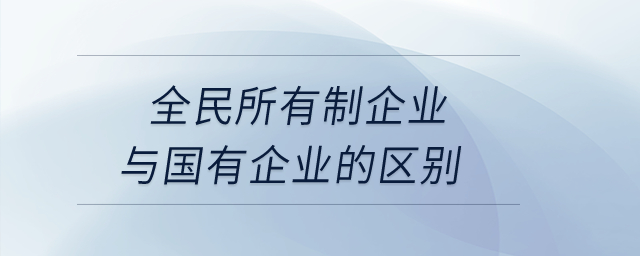 全民所有制企業(yè)與國有企業(yè)的區(qū)別？