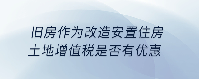 企業(yè)轉(zhuǎn)讓舊房作為改造安置住房，土地增值稅是否有優(yōu)惠？