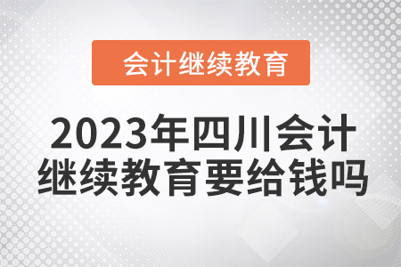 2023年四川會(huì)計(jì)繼續(xù)教育要給錢(qián)嗎？