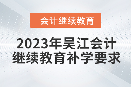 2023年吳江會(huì)計(jì)繼續(xù)教育補(bǔ)學(xué)要求