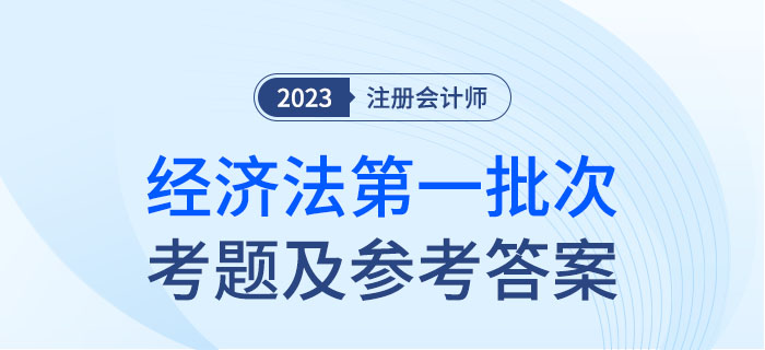 2023年注會經(jīng)濟法考題及參考答案第一批次（考生回憶版）