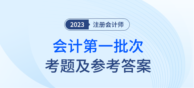 2023年注會(huì)會(huì)計(jì)考題及參考答案第一批次（考生回憶版）