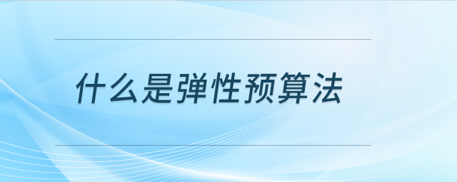 什么是彈性預(yù)算法 什么是彈性預(yù)算法