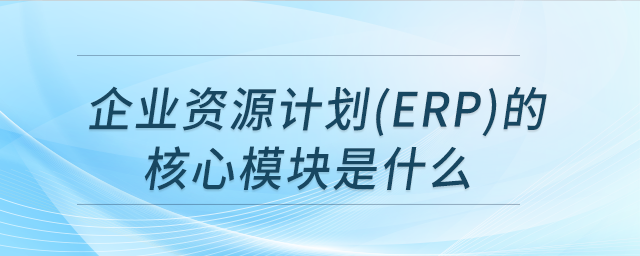 企業(yè)資源計(jì)劃(ERP)的核心模塊是什么