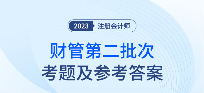2023年注會(huì)財(cái)管考題及參考答案第二批次(考生回憶版) 2023年注會(huì)財(cái)管考題及參考答案第二批次(考生回憶版)