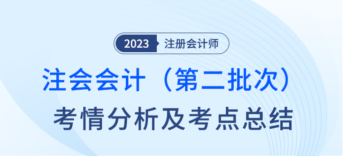 2023年注會會計第二批次考情分析及考點總結（考生回憶版）
