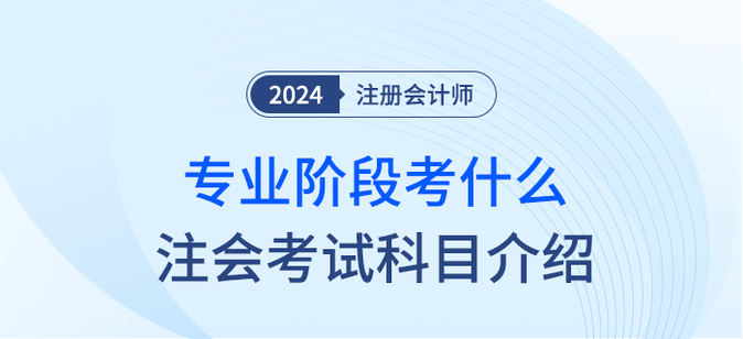 2024年注會(huì)專業(yè)階段考什么？注會(huì)考試科目簡(jiǎn)介