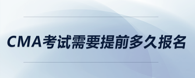 cma考試需要提前多久報名