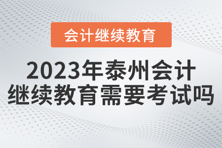 2023年泰州市會(huì)計(jì)繼續(xù)教育需要考試嗎？