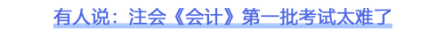 2023注會會計第一批考試難不難？看看大家怎么說
