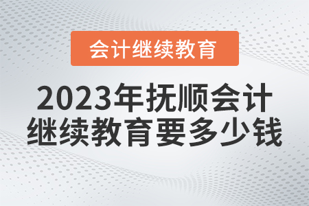2023年撫順市會(huì)計(jì)人員繼續(xù)教育需要多少錢？